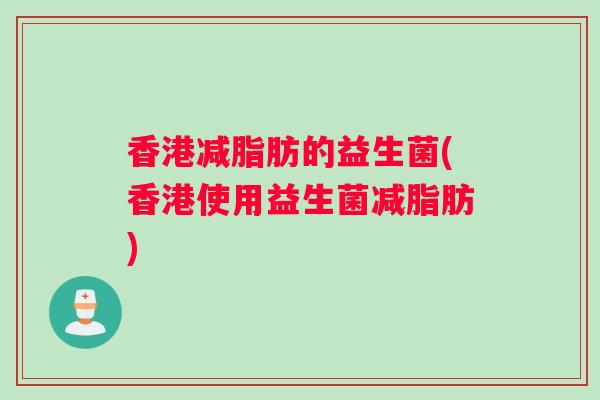 香港减脂肪的益生菌(香港使用益生菌减脂肪)