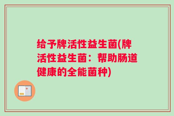 给予牌活性益生菌(牌活性益生菌：帮助肠道健康的全能菌种)