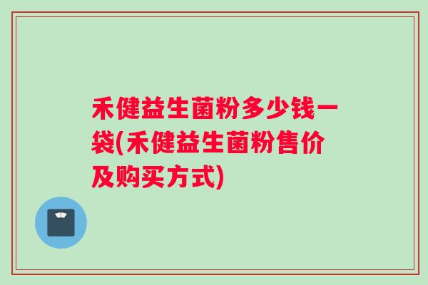 禾健益生菌粉多少钱一袋(禾健益生菌粉售价及购买方式)