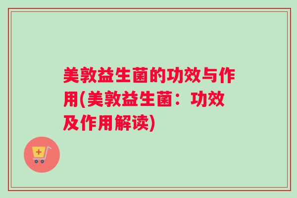 美敦益生菌的功效与作用(美敦益生菌：功效及作用解读)