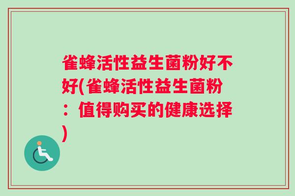 雀蜂活性益生菌粉好不好(雀蜂活性益生菌粉：值得购买的健康选择)