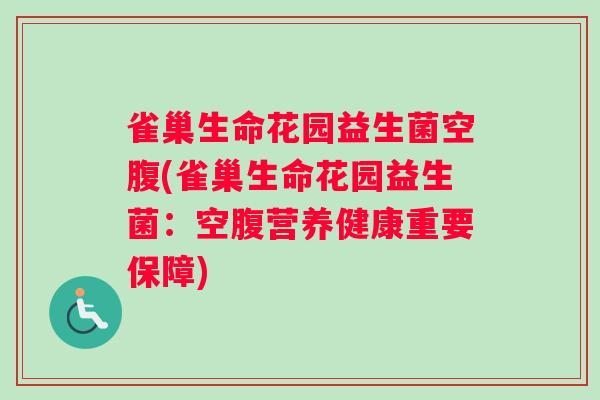 雀巢生命花园益生菌空腹(雀巢生命花园益生菌：空腹营养健康重要保障)