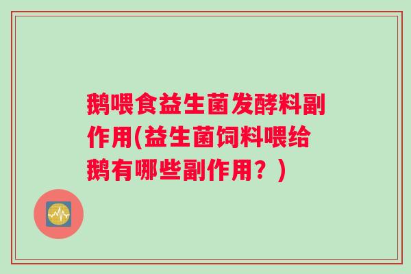 鹅喂食益生菌发酵料副作用(益生菌饲料喂给鹅有哪些副作用？)