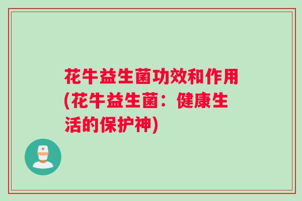 花牛益生菌功效和作用(花牛益生菌：健康生活的保护神)