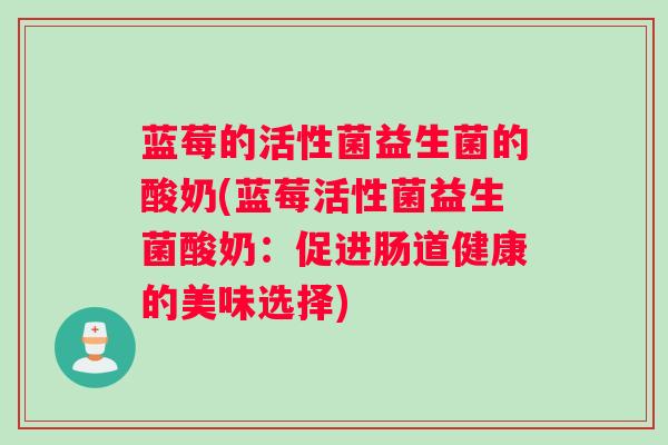 蓝莓的活性菌益生菌的酸奶(蓝莓活性菌益生菌酸奶：促进肠道健康的美味选择)