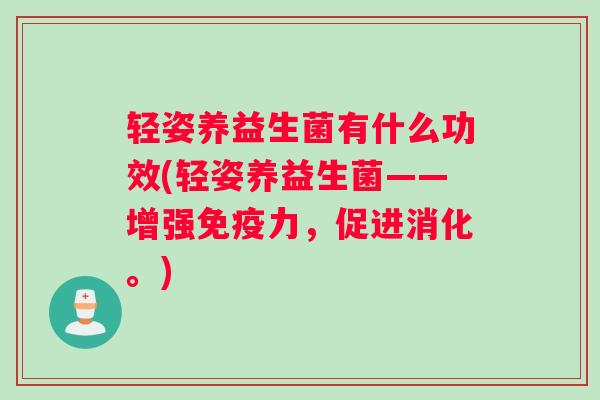 轻姿养益生菌有什么功效(轻姿养益生菌——增强力，促进消化。)