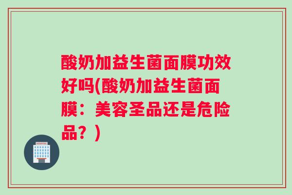 酸奶加益生菌面膜功效好吗(酸奶加益生菌面膜：美容圣品还是危险品？)