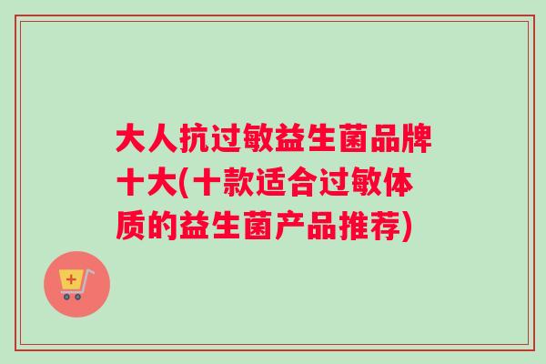大人抗益生菌品牌十大(十款适合体质的益生菌产品推荐)
