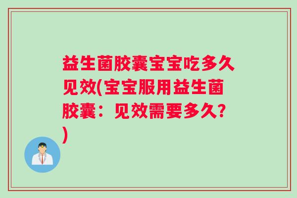 益生菌胶囊宝宝吃多久见效(宝宝服用益生菌胶囊：见效需要多久？)