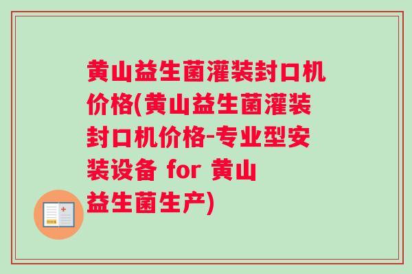 黄山益生菌灌装封口机价格(黄山益生菌灌装封口机价格-专业型安装设备 for 黄山益生菌生产)