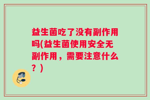 益生菌吃了没有副作用吗(益生菌使用安全无副作用，需要注意什么？)
