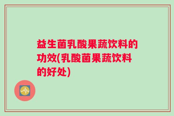 益生菌乳酸果蔬饮料的功效(乳酸菌果蔬饮料的好处)