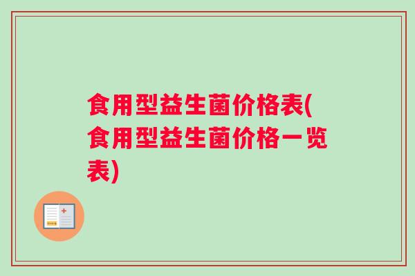 食用型益生菌价格表(食用型益生菌价格一览表)