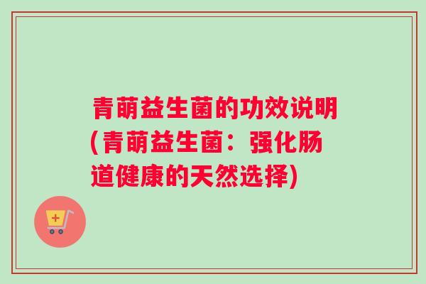 青萌益生菌的功效说明(青萌益生菌：强化肠道健康的天然选择)