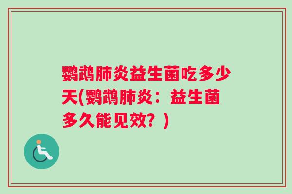 鹦鹉肺炎益生菌吃多少天(鹦鹉肺炎：益生菌多久能见效？)