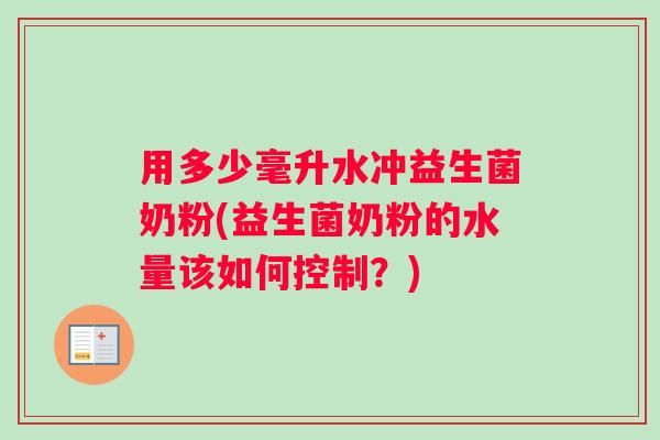 用多少毫升水冲益生菌奶粉(益生菌奶粉的水量该如何控制？)