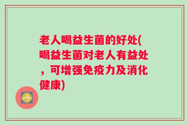 老人喝益生菌的好处(喝益生菌对老人有益处，可增强力及消化健康)