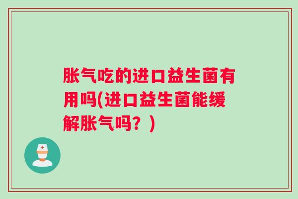 胀气吃的进口益生菌有用吗(进口益生菌能缓解胀气吗？)