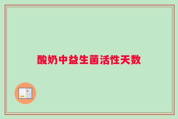 酸奶中益生菌活性天数 酸奶中益生菌活性天数