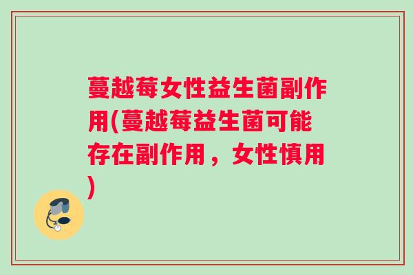 蔓越莓女性益生菌副作用(蔓越莓益生菌可能存在副作用，女性慎用)