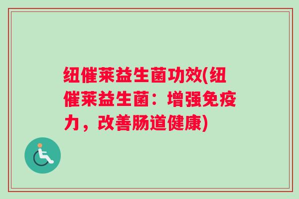 纽催莱益生菌功效(纽催莱益生菌：增强力，改善肠道健康)