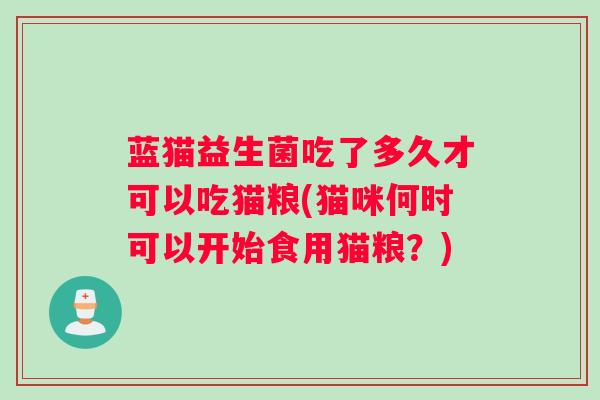 蓝猫益生菌吃了多久才可以吃猫粮(猫咪何时可以开始食用猫粮？)