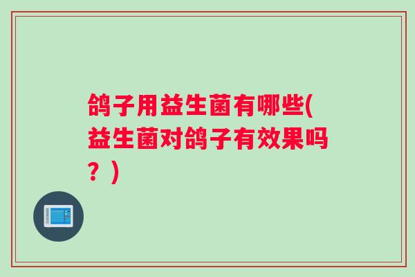 鸽子用益生菌有哪些(益生菌对鸽子有效果吗？)