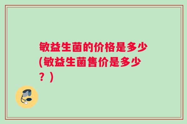 敏益生菌的价格是多少(敏益生菌售价是多少？)