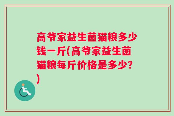 高爷家益生菌猫粮多少钱一斤(高爷家益生菌猫粮每斤价格是多少？)