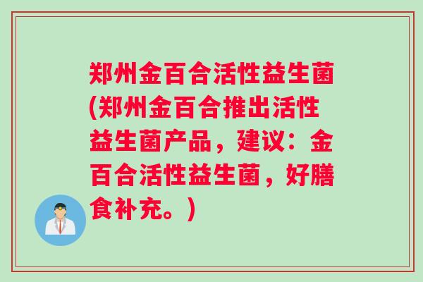 郑州金百合活性益生菌(郑州金百合推出活性益生菌产品，建议：金百合活性益生菌，好膳食补充。)