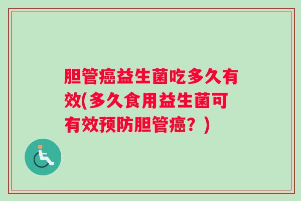 胆管益生菌吃多久有效(多久食用益生菌可有效胆管？)