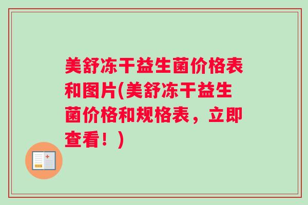 美舒冻干益生菌价格表和图片(美舒冻干益生菌价格和规格表，立即查看！)