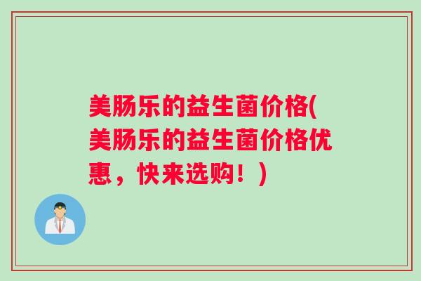 美肠乐的益生菌价格(美肠乐的益生菌价格优惠，快来选购！)