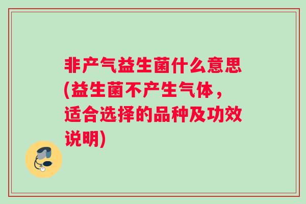 非产气益生菌什么意思(益生菌不产生气体，适合选择的品种及功效说明)