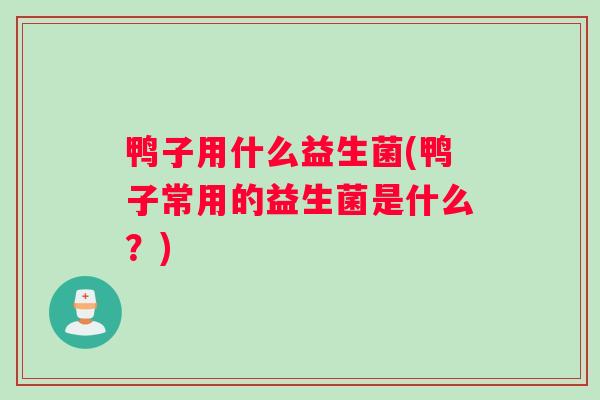 鸭子用什么益生菌(鸭子常用的益生菌是什么？)
