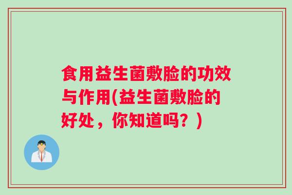 食用益生菌敷脸的功效与作用(益生菌敷脸的好处，你知道吗？)