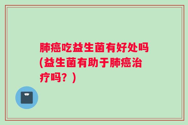 吃益生菌有好处吗(益生菌有助于吗？)
