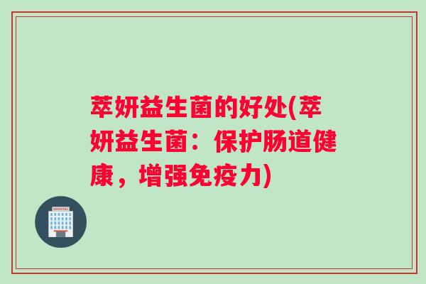 萃妍益生菌的好处(萃妍益生菌：保护肠道健康，增强力)