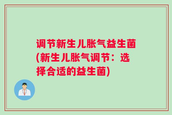 调节新生儿胀气益生菌(新生儿胀气调节：选择合适的益生菌)