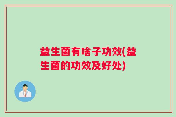 益生菌有啥子功效(益生菌的功效及好处)