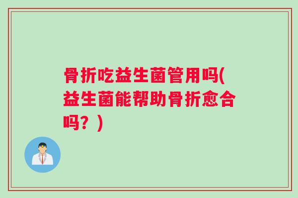 骨折吃益生菌管用吗(益生菌能帮助骨折愈合吗？)