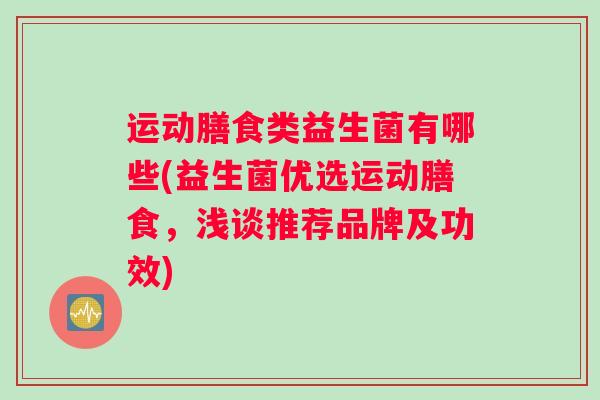 运动膳食类益生菌有哪些(益生菌优选运动膳食，浅谈推荐品牌及功效)