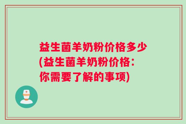 益生菌羊奶粉价格多少(益生菌羊奶粉价格：你需要了解的事项)