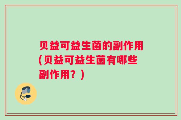 贝益可益生菌的副作用(贝益可益生菌有哪些副作用？)