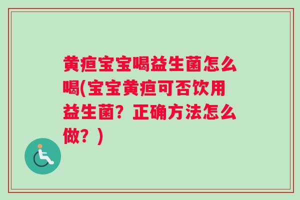 黄疸宝宝喝益生菌怎么喝(宝宝黄疸可否饮用益生菌？正确方法怎么做？)