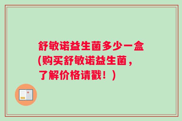 舒敏诺益生菌多少一盒(购买舒敏诺益生菌，了解价格请戳！)