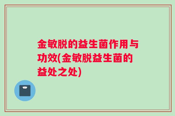 金敏脱的益生菌作用与功效(金敏脱益生菌的益处之处)