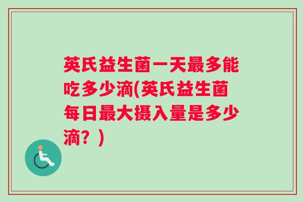 英氏益生菌一天最多能吃多少滴(英氏益生菌每日最大摄入量是多少滴？)