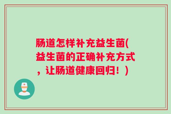 肠道怎样补充益生菌(益生菌的正确补充方式，让肠道健康回归！)