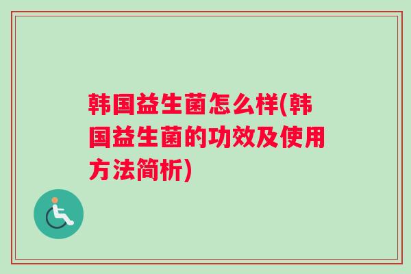 韩国益生菌怎么样(韩国益生菌的功效及使用方法简析)